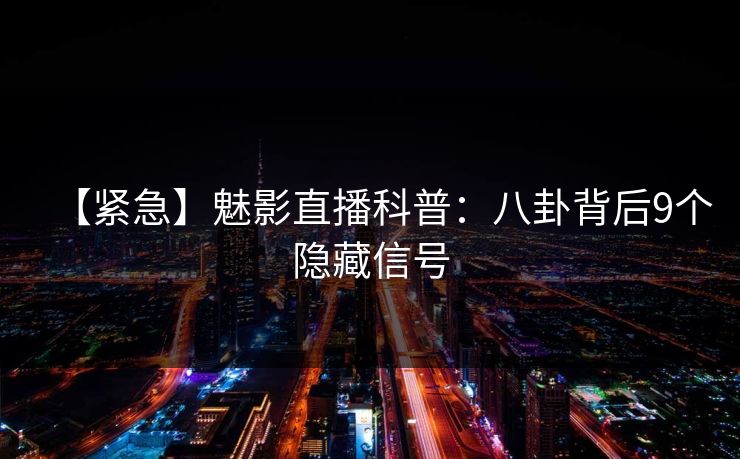 【紧急】魅影直播科普：八卦背后9个隐藏信号