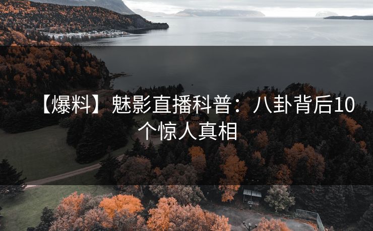 【爆料】魅影直播科普：八卦背后10个惊人真相