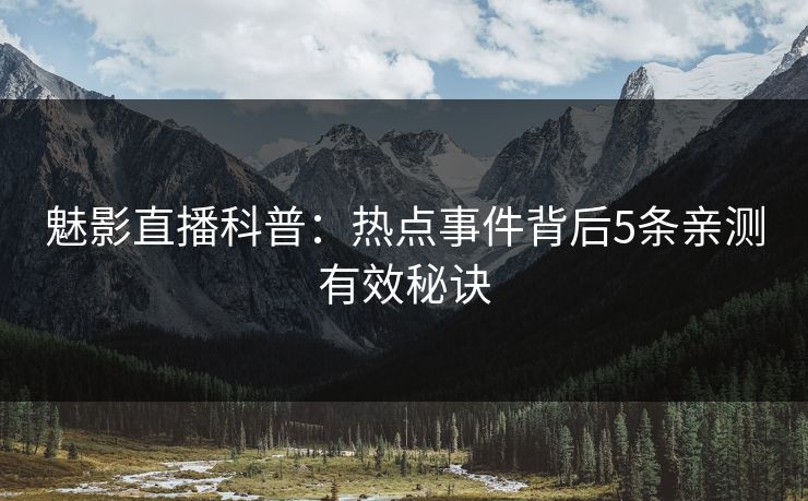魅影直播科普：热点事件背后5条亲测有效秘诀