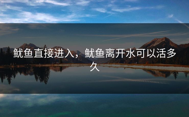 鱿鱼直接进入,鱿鱼离开水可以活多久 鱿鱼直接进入,鱿鱼离开水可以活多久