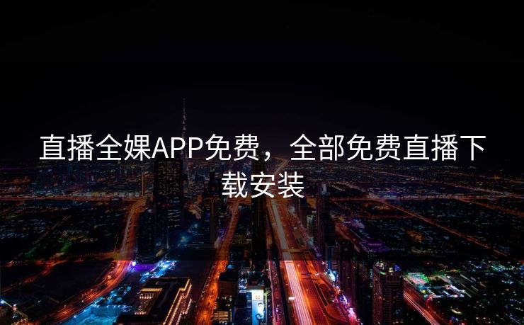 直播全婐APP免费，全部免费直播下载安装