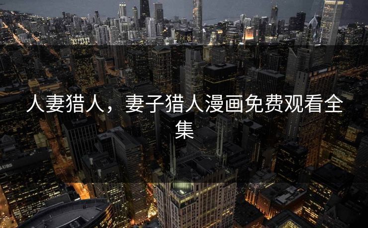 人妻猎人，妻子猎人漫画免费观看全集