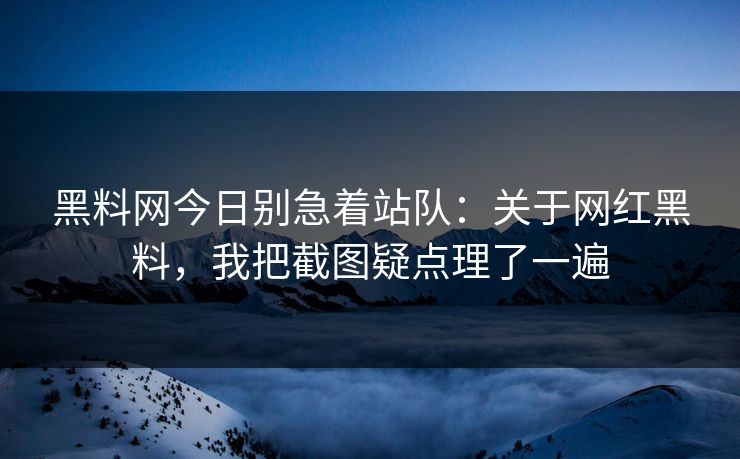 黑料网今日别急着站队：关于网红黑料，我把截图疑点理了一遍