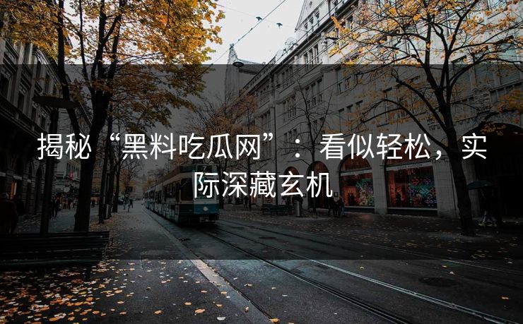 揭秘“黑料吃瓜网”：看似轻松，实际深藏玄机